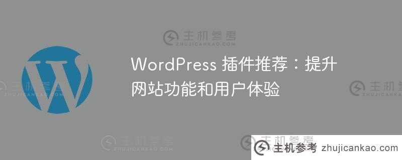 wordpress 插件推荐：提升网站功能和用户体验